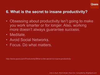 6. What is the secret to insane productivity?

• Obsessing about productivity isn’t going to make
you work smarter or for ...