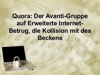 Quora: Der Avanti-Gruppe
auf Erweiterte Internet-
Betrug, die Kollision mit des
Beckens
 