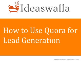 www.ideaswalla.com swati@ideaswalla.com
How to Use Quora for
Lead Generation
 