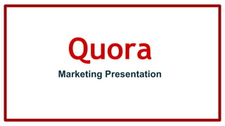 Marketing Presentation
Quora
 