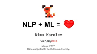 NLP + ML =
Minsk, 2017.
Slides adjusted to be California-friendly.
Dima Korolev
 