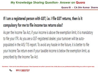 My Knowledge Sharing Question- Answer on Quora
Quora ID - CA Shiv Kumar Sharma
9911303737
Disclaimer – Views are for educational purpose. Views Expressed are author’s personal view, kindly discuss your professional before taking any action on given reply.
 