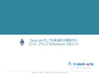 Quorumサンプル実装から理解する
エンタープライズ Ethereum のポイント
Copyright（C)2017 trident-arts All Rights Reserved.
with advanced technology
trident-arts
 