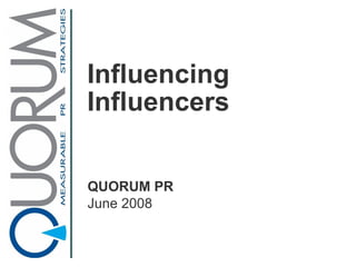 Influencing Influencers QUORUM PR June 2008 
