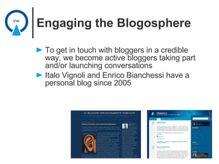 Engaging the Blogosphere <ul><li>To get in touch with bloggers in a credible way, we become active bloggers taking part an...