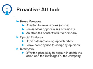 Proactive Attitude <ul><li>Press Releases </li></ul><ul><ul><li>Oriented to news stories (online)‏ </li></ul></ul><ul><ul>...