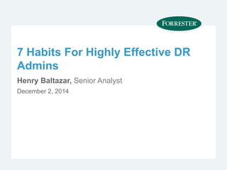7 Habits For Highly Effective DR 
Admins 
Henry Baltazar, Senior Analyst 
December 2, 2014 
 