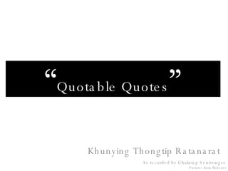 Khunying Thongtip Ratanarat As recorded by Chulatep Senivongse Pictures from flickr.net “ Quotable Quotes ” 