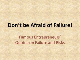 Don’t be Afraid of Failure!
Famous Entrepreneurs’
Quotes on Failure and Risks

 