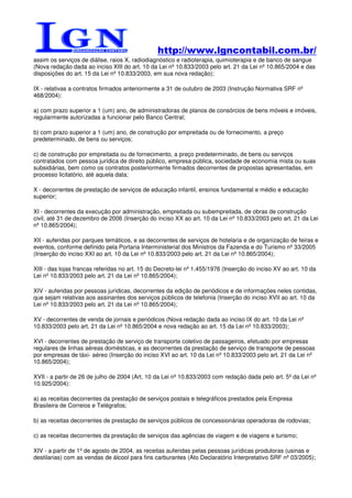 http://www.lgncontabil.com.br/
assim os serviços de diálise, raios X, radiodiagnóstico e radioterapia, quimioterapia e de banco de sangue
(Nova redação dada ao inciso XIII do art. 10 da Lei nº 10.833/2003 pelo art. 21 da Lei nº 10.865/2004 e das
disposições do art. 15 da Lei nº 10.833/2003, em sua nova redação);

IX - relativas a contratos firmados anteriormente a 31 de outubro de 2003 (Instrução Normativa SRF nº
468/2004):

a) com prazo superior a 1 (um) ano, de administradoras de planos de consórcios de bens móveis e imóveis,
regularmente autorizadas a funcionar pelo Banco Central;

b) com prazo superior a 1 (um) ano, de construção por empreitada ou de fornecimento, a preço
predeterminado, de bens ou serviços;

c) de construção por empreitada ou de fornecimento, a preço predeterminado, de bens ou serviços
contratados com pessoa jurídica de direito público, empresa pública, sociedade de economia mista ou suas
subsidiárias, bem como os contratos posteriormente firmados decorrentes de propostas apresentadas, em
processo licitatório, até aquela data;

X - decorrentes de prestação de serviços de educação infantil, ensinos fundamental e médio e educação
superior;

XI - decorrentes da execução por administração, empreitada ou subempreitada, de obras de construção
civil, até 31 de dezembro de 2006 (Inserção do inciso XX ao art. 10 da Lei nº 10.833/2003 pelo art. 21 da Lei
nº 10.865/2004);

XII - auferidas por parques temáticos, e as decorrentes de serviços de hotelaria e de organização de feiras e
eventos, conforme definido pela Portaria Interministerial dos Ministros da Fazenda e do Turismo nº 33/2005
(Inserção do inciso XXI ao art. 10 da Lei nº 10.833/2003 pelo art. 21 da Lei nº 10.865/2004);

XIII - das lojas francas referidas no art. 15 do Decreto-lei nº 1.455/1976 (Inserção do inciso XV ao art. 10 da
Lei nº 10.833/2003 pelo art. 21 da Lei nº 10.865/2004);

XIV - auferidas por pessoas jurídicas, decorrentes da edição de periódicos e de informações neles contidas,
que sejam relativas aos assinantes dos serviços públicos de telefonia (Inserção do inciso XVII ao art. 10 da
Lei nº 10.833/2003 pelo art. 21 da Lei nº 10.865/2004);

XV - decorrentes de venda de jornais e periódicos (Nova redação dada ao inciso IX do art. 10 da Lei nº
10.833/2003 pelo art. 21 da Lei nº 10.865/2004 e nova redação ao art. 15 da Lei nº 10.833/2003);

XVI - decorrentes de prestação de serviço de transporte coletivo de passageiros, efetuado por empresas
regulares de linhas aéreas domésticas, e as decorrentes da prestação de serviço de transporte de pessoas
por empresas de táxi- aéreo (Inserção do inciso XVI ao art. 10 da Lei nº 10.833/2003 pelo art. 21 da Lei nº
10.865/2004);

XVII - a partir de 26 de julho de 2004 (Art. 10 da Lei nº 10.833/2003 com redação dada pelo art. 5º da Lei nº
10.925/2004):

a) as receitas decorrentes da prestação de serviços postais e telegráficos prestados pela Empresa
Brasileira de Correios e Telégrafos;

b) as receitas decorrentes de prestação de serviços públicos de concessionárias operadoras de rodovias;

c) as receitas decorrentes da prestação de serviços das agências de viagem e de viagens e turismo;

XIV - a partir de 1º de agosto de 2004, as receitas auferidas pelas pessoas jurídicas produtoras (usinas e
destilarias) com as vendas de álcool para fins carburantes (Ato Declaratório Interpretativo SRF nº 03/2005);
 