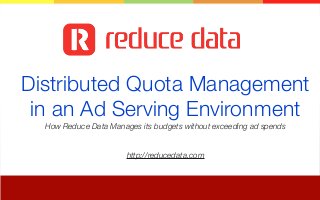Distributed Quota Management
in an Ad Serving Environment
How Reduce Data Manages its budgets without exceeding ad spends

http://reducedata.com

 