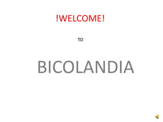 !WELCOME!
TO
BICOLANDIA
 