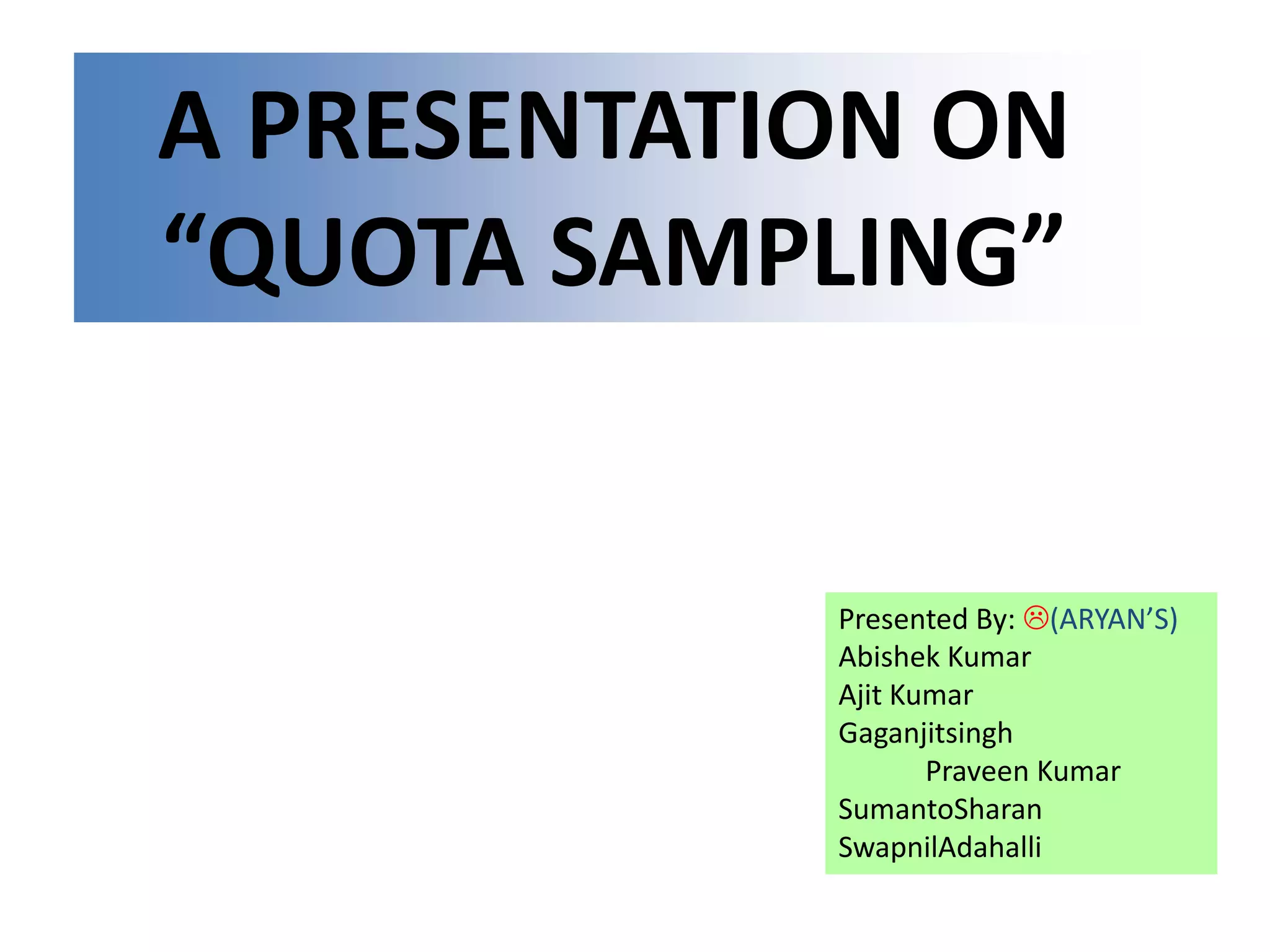 A PRESENTATION ON “QUOTA SAMPLING”Presented By: (ARYAN’S)Abishek Kumar            Ajit KumarGaganjitsingh            Praveen KumarSumantoSharanSwapnilAdahalli