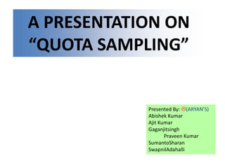 A PRESENTATION ON “QUOTA SAMPLING” Presented By: (ARYAN’S) Abishek Kumar             Ajit Kumar Gaganjitsingh             Praveen Kumar SumantoSharan SwapnilAdahalli 