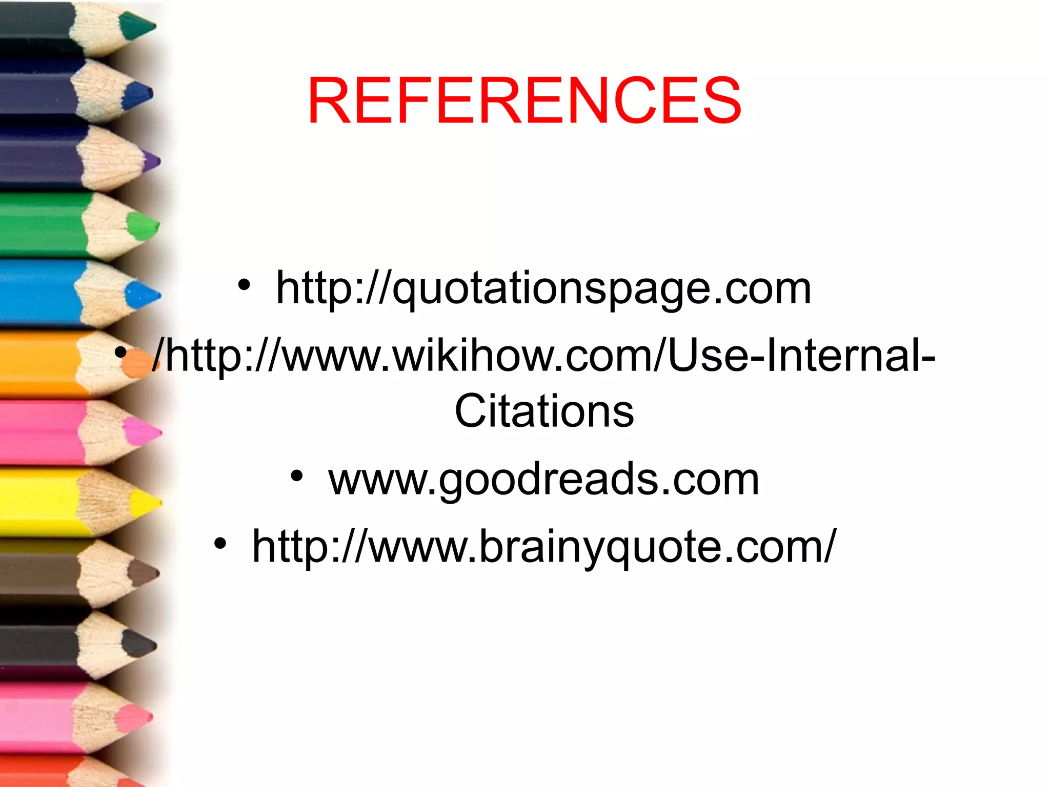 REFERENCES

       • http://quotationspage.com
• /http://www.wikihow.com/Use-Internal-
                  Citations
          • www.goodreads.com
      • http://www.brainyquote.com/
 