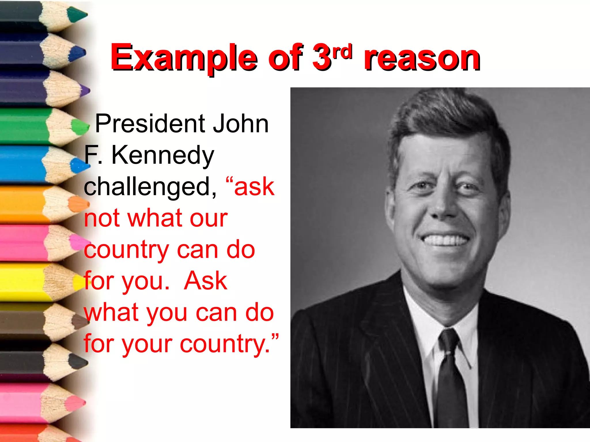 Example of 3 reasonrd


 President John
F. Kennedy
challenged, “ask
not what our
country can do
for you. Ask
what you can do
for your country.”
 
