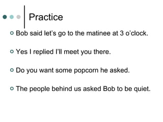 Practice Bob said let’s go to the matinee at 3 o’clock. Yes I replied I’ll meet you there. Do you want some popcorn he asked. The people behind us asked Bob to be quiet. 
