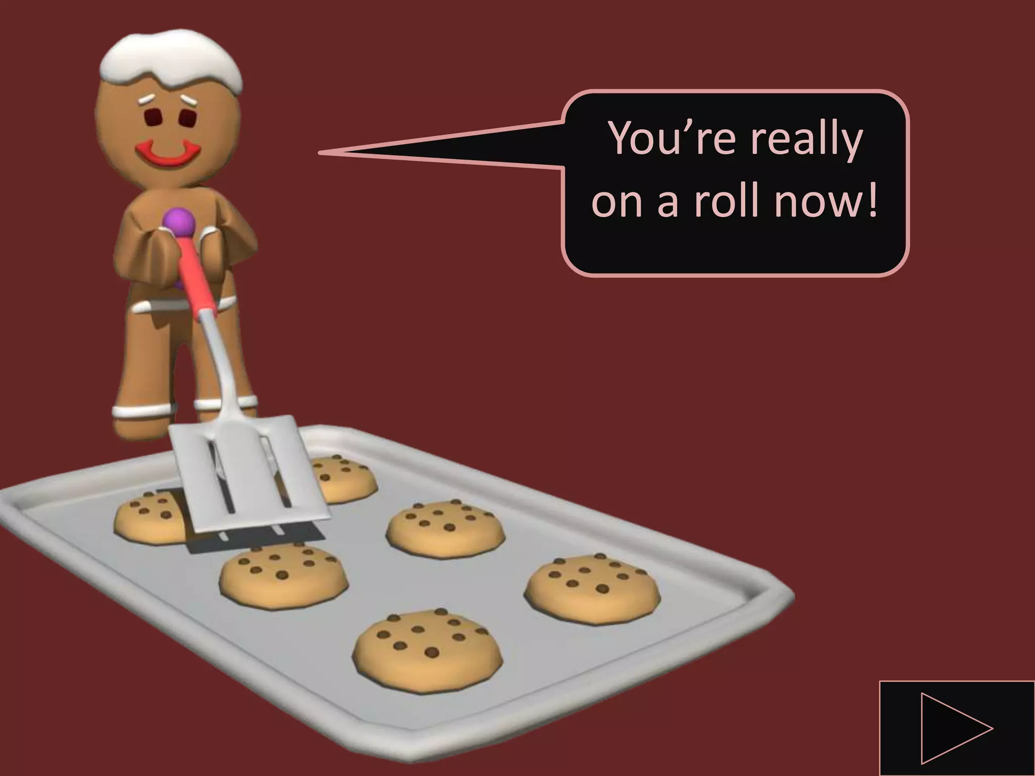 You’re really
on a roll now!
 