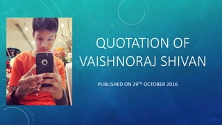 QUOTATION OF
VAISHNORAJ SHIVAN
PUBLISHED ON 29TH OCTOBER 2016
 