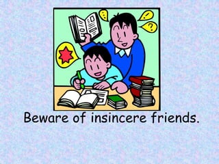 Beware of insincere friends.
 