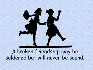 A broken friendship may be
soldered but will never be sound.
 
