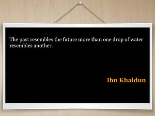 The past resembles the future more than one drop of water
resembles another.
Ibn Khaldun
 