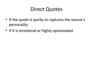 Direct Quotes
• If the quote is quirky or captures the source’s
personality
• If it is emotional or highly opinionated
 