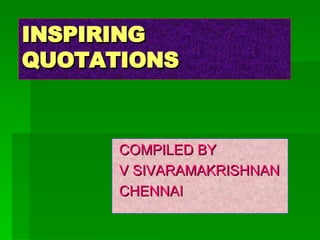 INSPIRING QUOTATIONS COMPILED BY  V SIVARAMAKRISHNAN CHENNAI 
