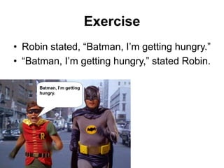Exercise
• Robin stated, “Batman, I‟m getting hungry.”
• “Batman, I‟m getting hungry,” stated Robin.
Batman, I’m getting
h...
