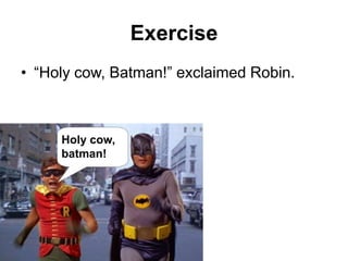 Exercise
• “Holy cow, Batman!” exclaimed Robin.
Holy cow,
batman!
 