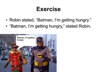 Exercise
• Robin stated, “Batman, I‟m getting hungry.”
• “Batman, I‟m getting hungry,” stated Robin.
Batman, I’m getting
hungry.
 