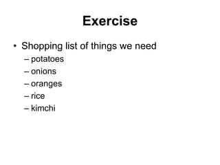 Exercise
• Shopping list of things we need
– potatoes
– onions
– oranges
– rice
– kimchi
 