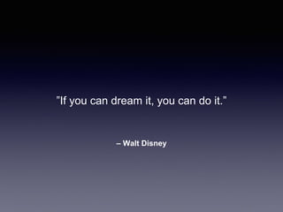 – Walt Disney
”If you can dream it, you can do it.”
 
