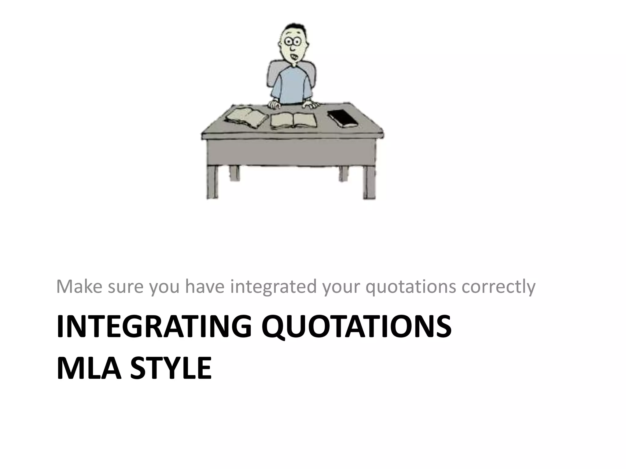 INTEGRATING QUOTATIONS
MLA STYLE
Make sure you have integrated your quotations correctly
 