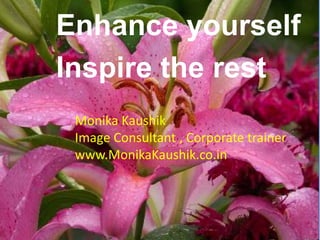 Enhance yourself
Inspire the rest
Monika Kaushik
Image Consultant , Corporate trainer
www.MonikaKaushik.co.in

 