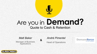 Are you in Demand?
Quote to Cash & Retention
André Pimentel
Head of Operations
Matt Baker
Manager of Business
Applications
&
 