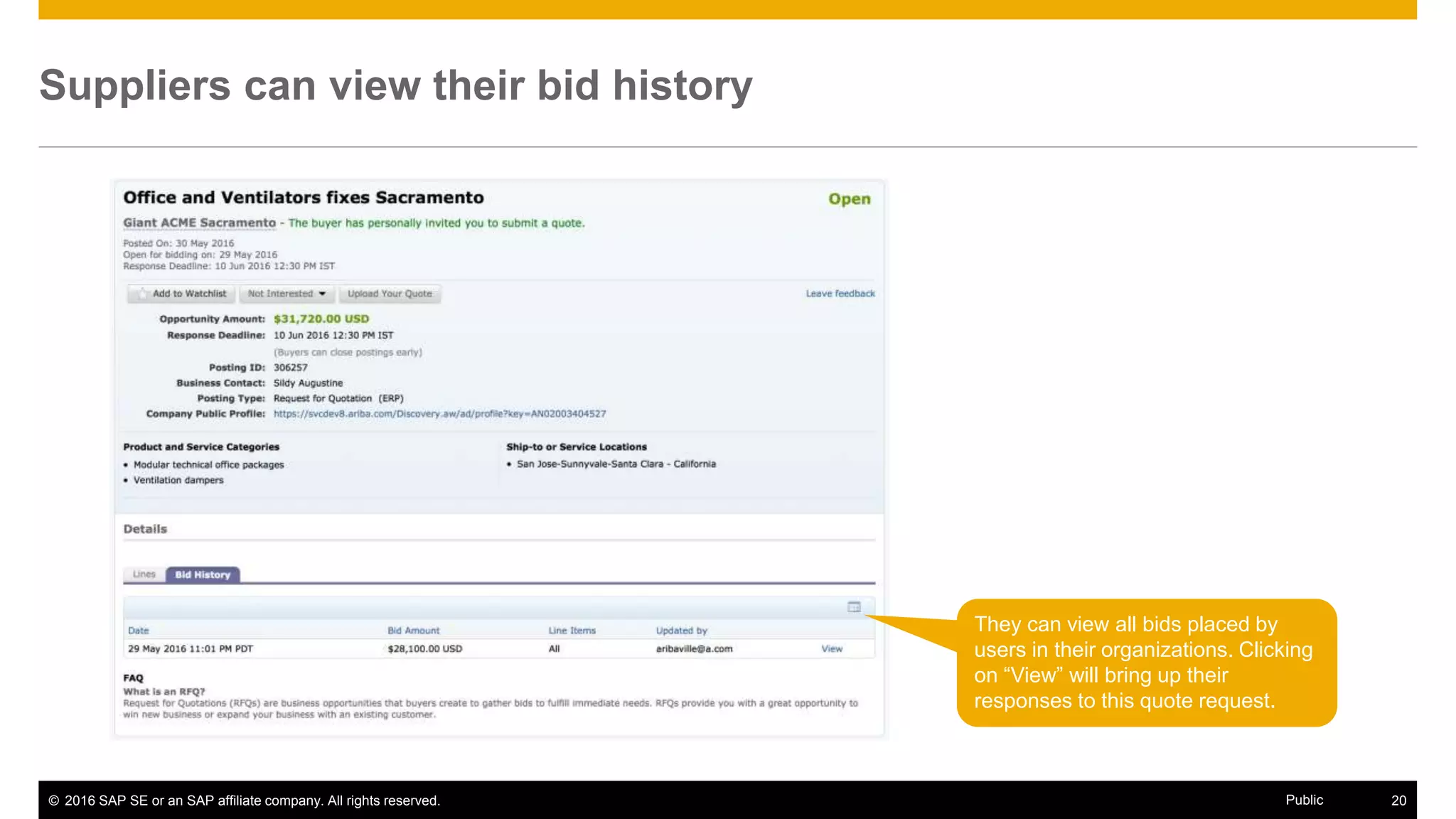 © 2016 SAP SE or an SAP affiliate company. All rights reserved. 20Public
Suppliers can view their bid history
They can view all bids placed by
users in their organizations. Clicking
on “View” will bring up their
responses to this quote request.
 