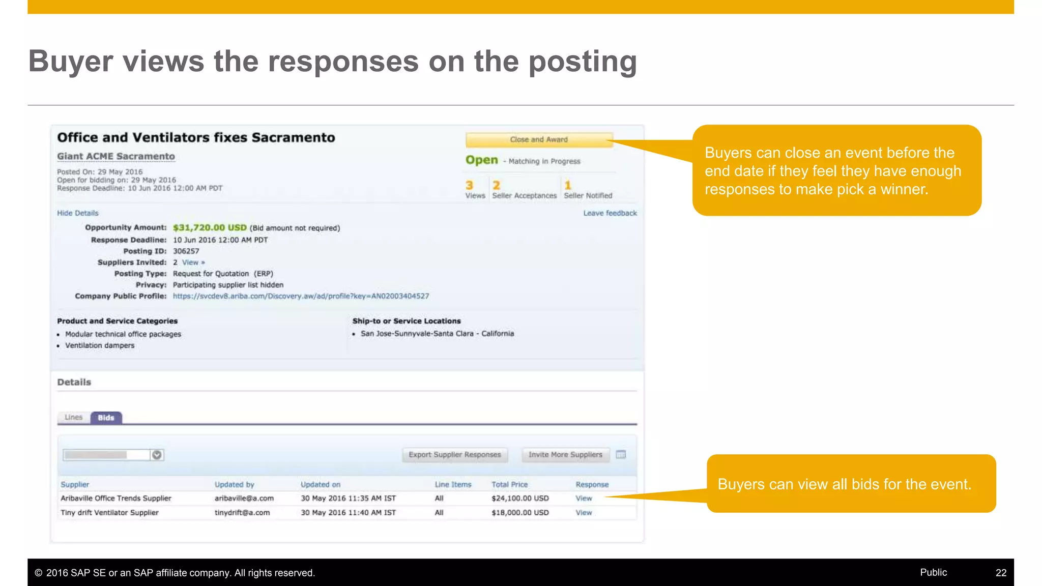 © 2016 SAP SE or an SAP affiliate company. All rights reserved. 22Public
Buyer views the responses on the posting
Buyers can view all bids for the event.
Buyers can close an event before the
end date if they feel they have enough
responses to make pick a winner.
 