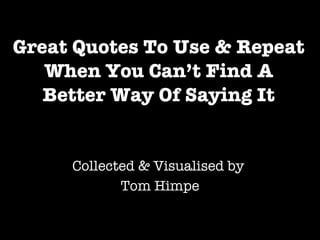 Great Quotes To Use & Repeat When You Can’t Find A Better Way Of Saying It Collected & Visualised by  Tom Himpe 