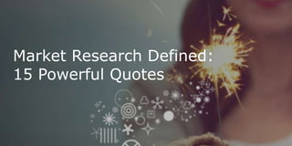 Market Research Defined:
15 Powerful Quotes
 