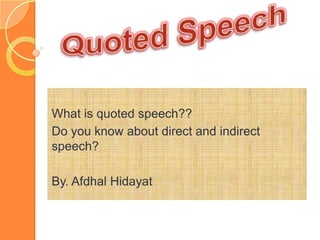 What is quoted speech??
Do you know about direct and indirect
speech?
By. Afdhal Hidayat
 