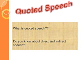 Quoted Speech  What is quoted speech??  Do you know about direct and indirect speech?  