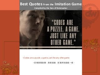 Best Quotes From the Imitation Game
Compiled by the fans of NoteLeaker
•Codes are a puzzle, a game, just like any other game.
• 密碼是個謎題，是個遊戲，就像其他遊戲一樣。
 