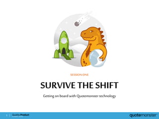 SURVIVE THE SHIFT
Getting on board with Quotemonster technology
SESSIONONE
1
 