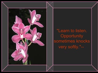 "Learn to listen. Opportunity sometimes knocks very softly."--   