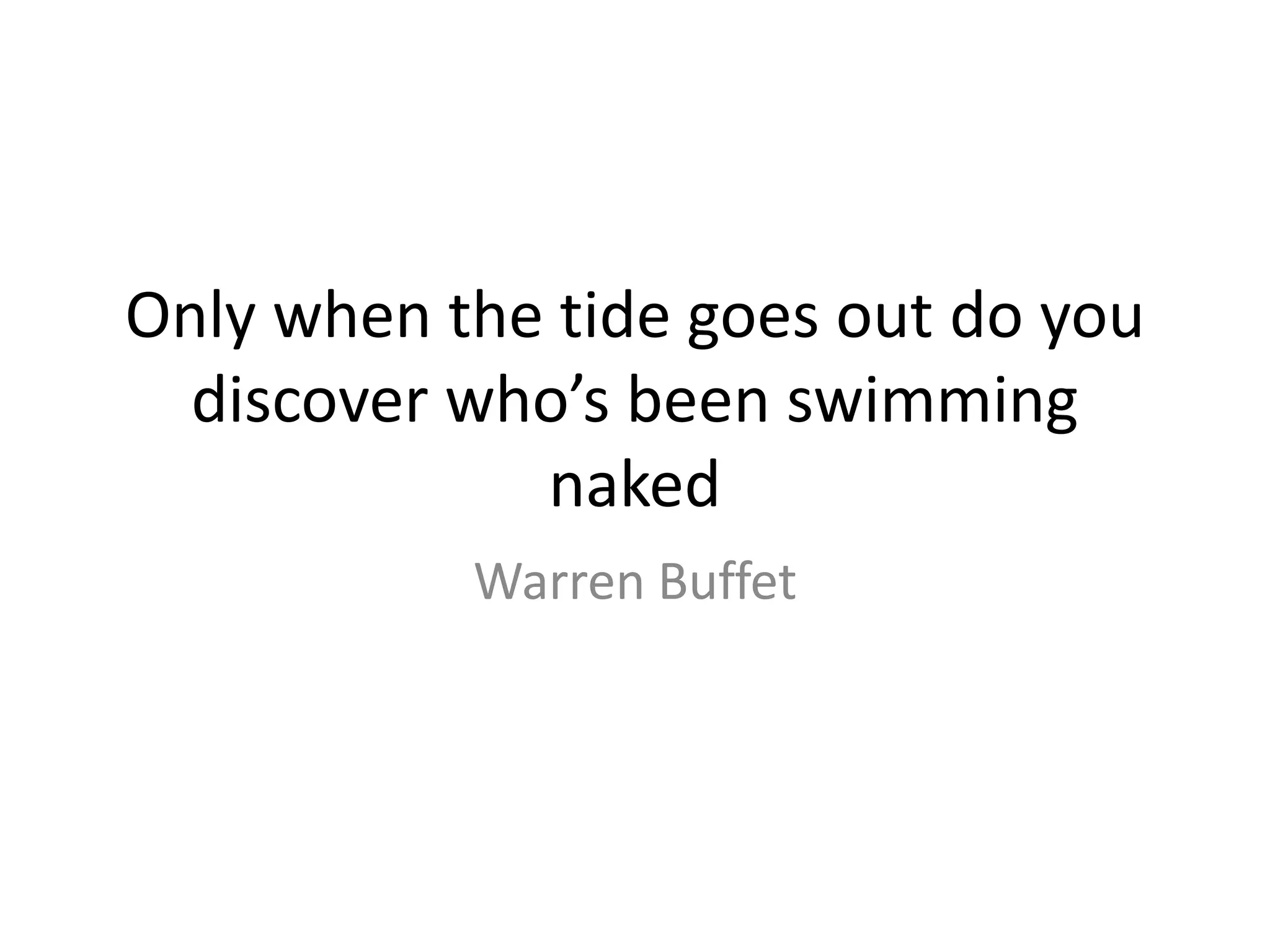 Only when the tide goes out do you discover who’s been swimming naked Warren Buffet