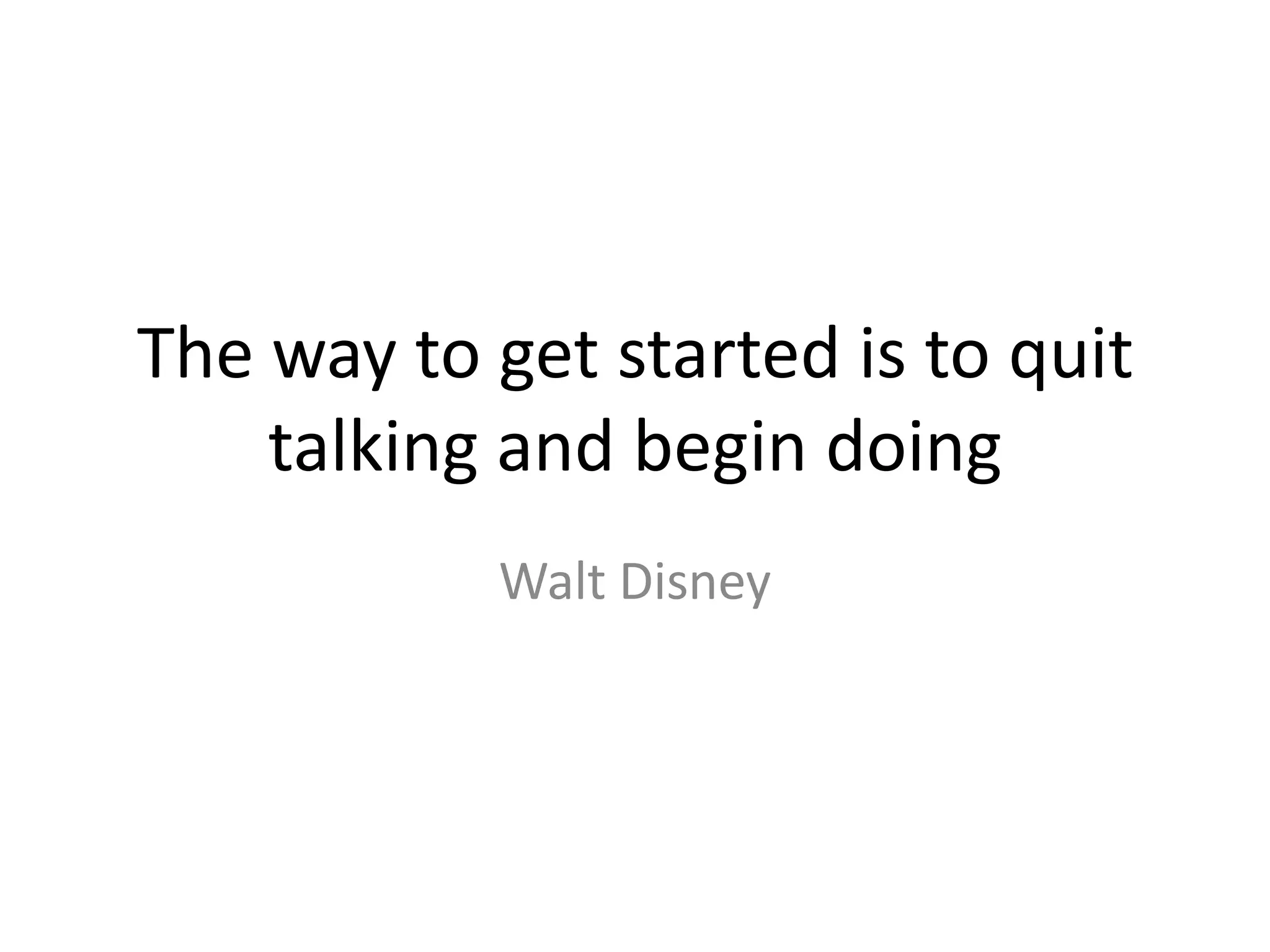 The way to get started is to quit talking and begin doing Walt Disney