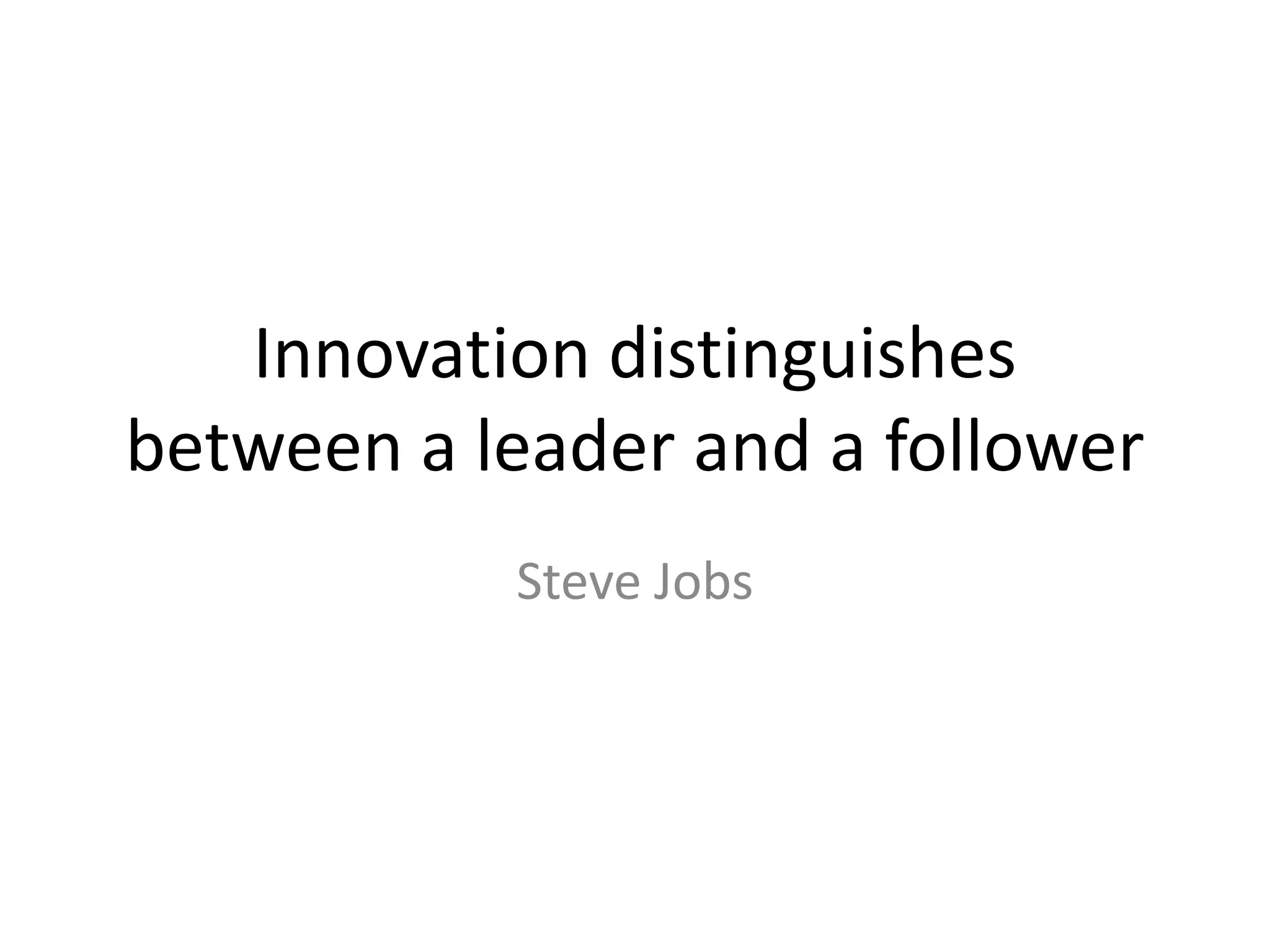 Innovation distinguishes between a leader and a follower Steve Jobs