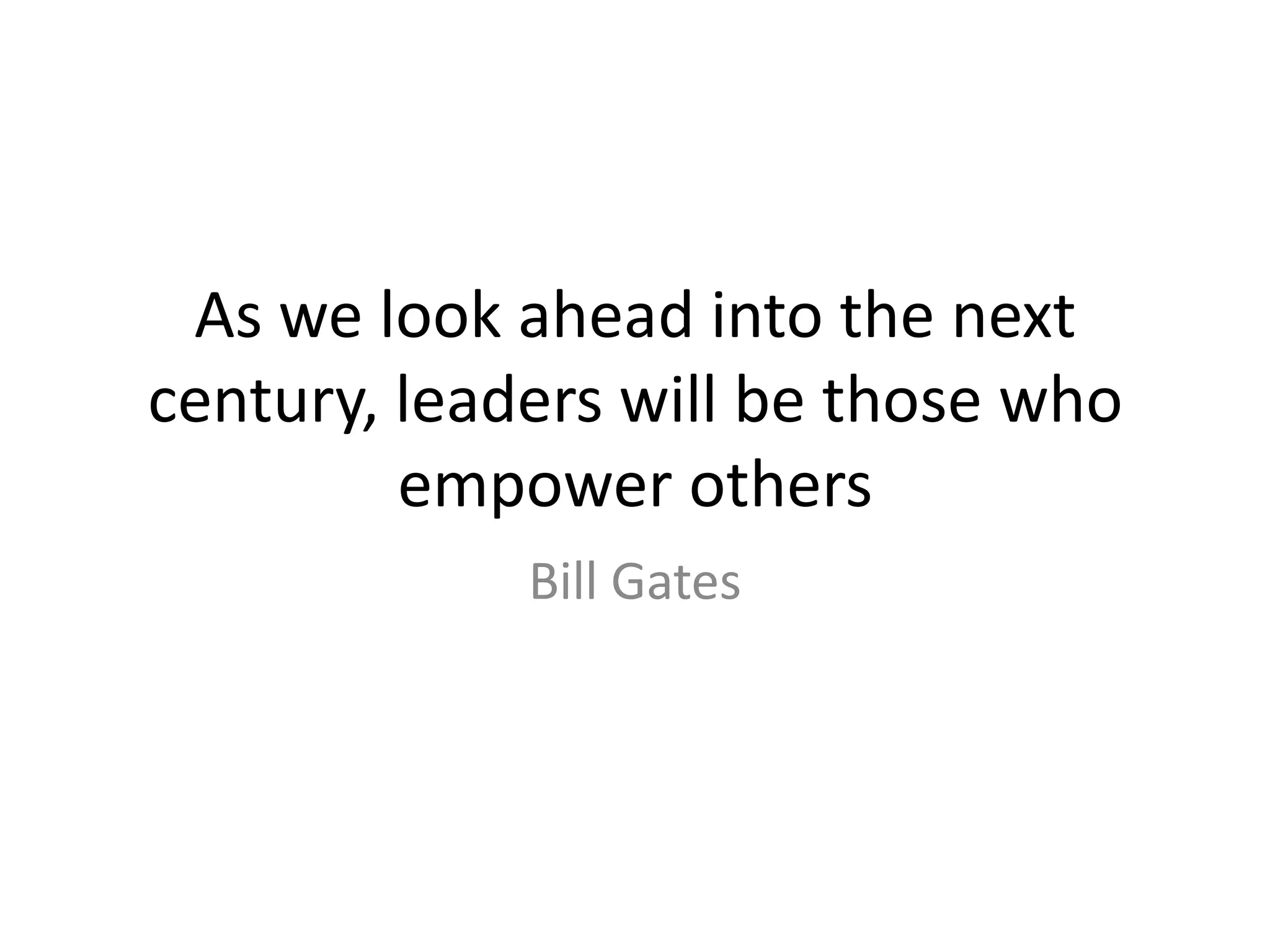 As we look ahead into the next century, leaders will be those who empower others Bill Gates