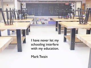 I have never let my
schooling interfere
with my education.
Mark Twain
 